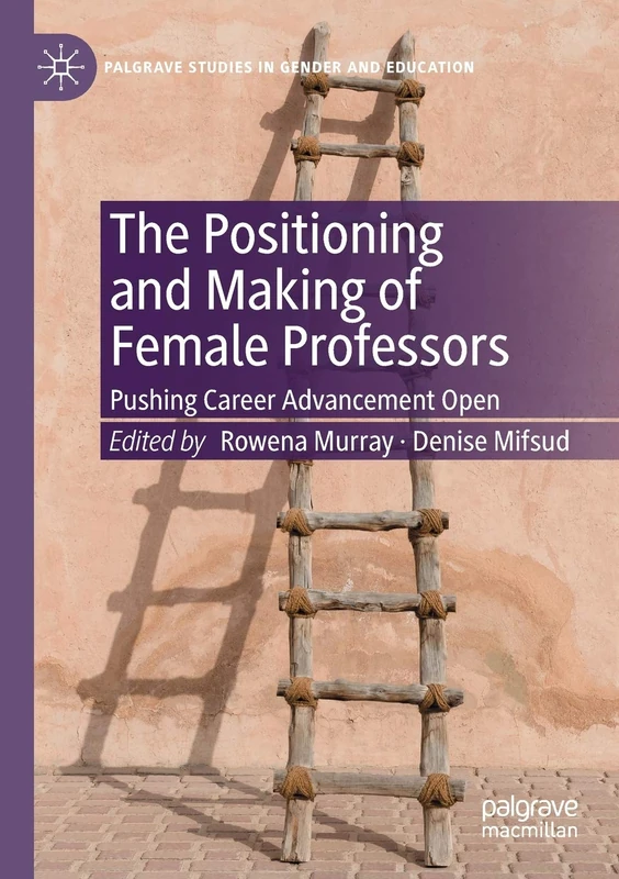 The Positioning and Making of Female Professors: Pushing Career Advancement Open (Palgrave Studies in Gender and Education)