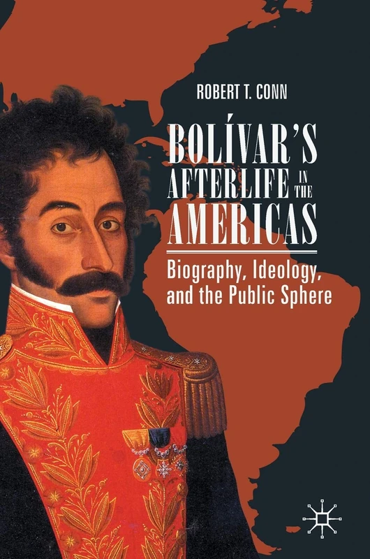 Bolívar’s Afterlife in the Americas: Biography, Ideology, and the Public Sphere