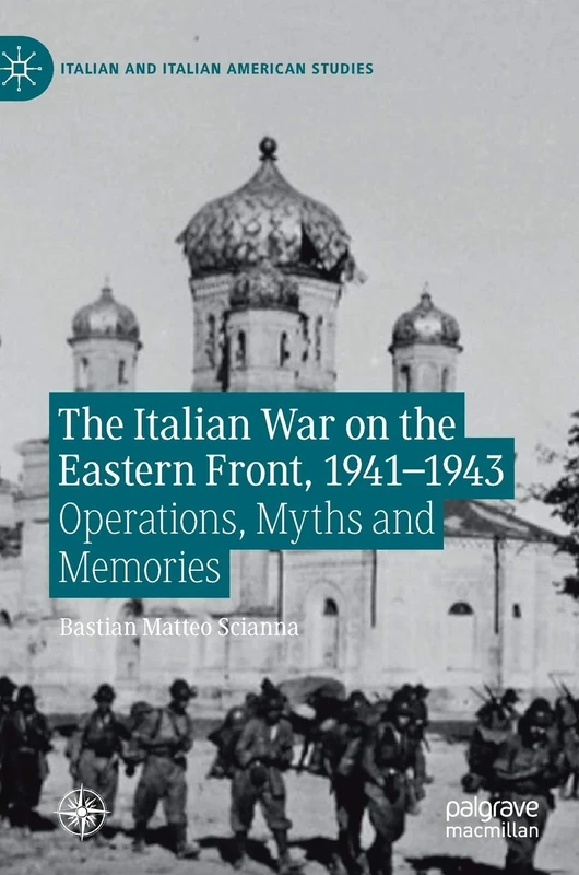 The Italian War on the Eastern Front, 1941–1943: Operations, Myths and Memories (Italian and Italian American Studies)