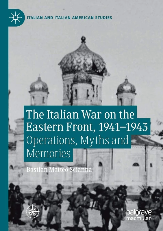 The Italian War on the Eastern Front, 1941–1943: Operations, Myths and Memories (Italian and Italian American Studies)