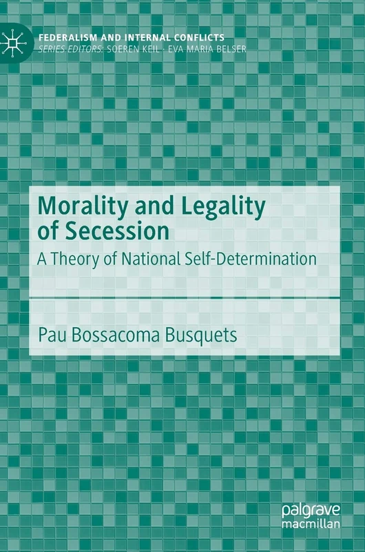 Morality and Legality of Secession: A Theory of National Self-Determination (Federalism and Internal Conflicts)