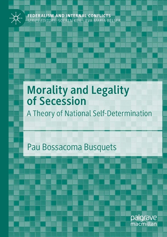 Morality and Legality of Secession: A Theory of National Self-Determination (Federalism and Internal Conflicts)