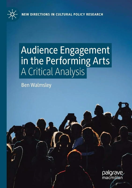 Audience Engagement in the Performing Arts: A Critical Analysis (New Directions in Cultural Policy Research)