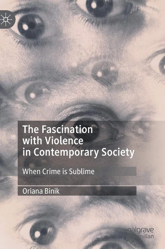 The Fascination with Violence in Contemporary Society: When Crime is Sublime (Palgrave Studies in Crime, Media and Culture)