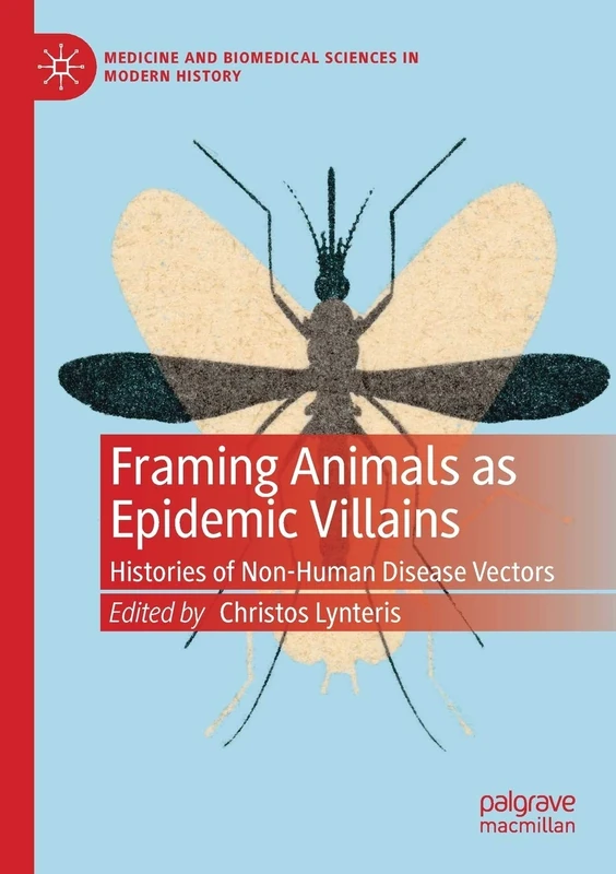 Framing Animals as Epidemic Villains: Histories of Non-Human Disease Vectors (Medicine and Biomedical Sciences in Modern History)