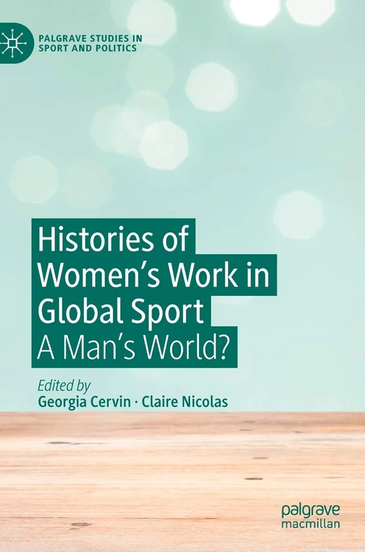 Histories of Women's Work in Global Sport: A Man’s World? (Palgrave Studies in Sport and Politics)