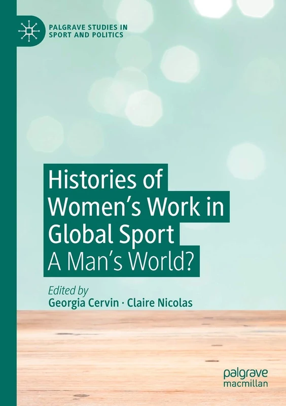 Histories of Women's Work in Global Sport: A Man’s World? (Palgrave Studies in Sport and Politics)
