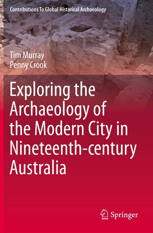 Exploring the Archaeology of the Modern City in Nineteenth-century Australia (Contributions To Global Historical Archaeology)