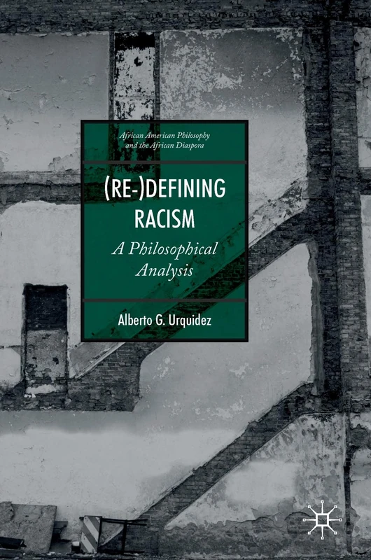 (Re-)Defining Racism: A Philosophical Analysis (African American Philosophy and the African Diaspora)