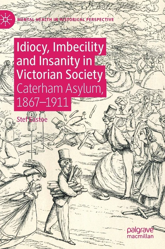Idiocy, Imbecility and Insanity in Victorian Society: Caterham Asylum, 1867–1911 (Mental Health in Historical Perspective)