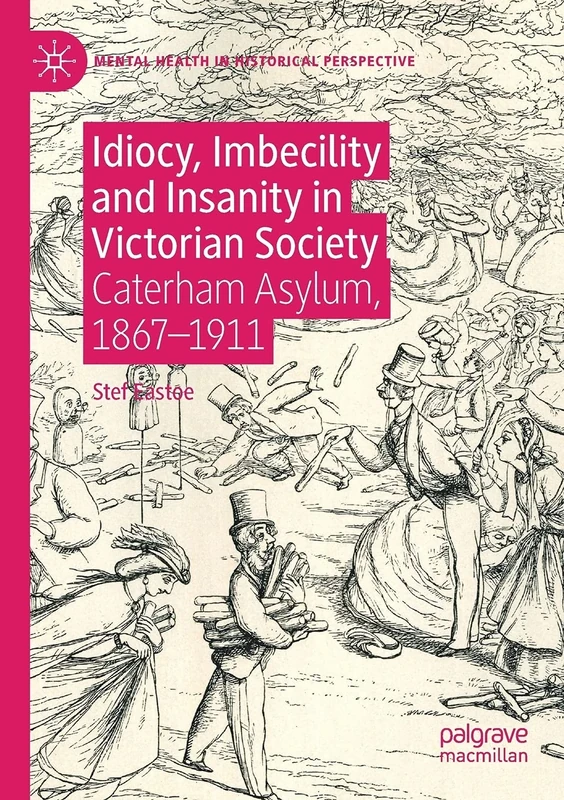 Idiocy, Imbecility and Insanity in Victorian Society: Caterham Asylum, 1867–1911 (Mental Health in Historical Perspective)
