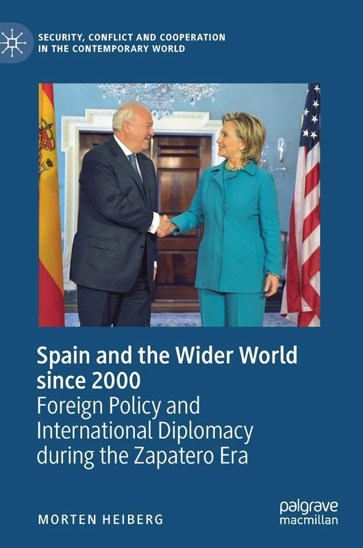 Spain and the Wider World since 2000: Foreign Policy and International Diplomacy during the Zapatero Era (Security, Conflict and Cooperation in the Contemporary World)