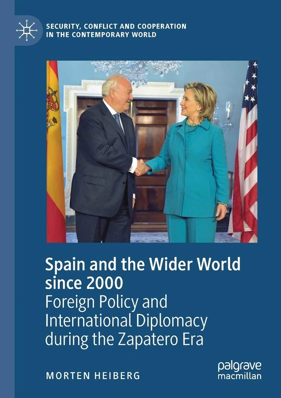 Spain and the Wider World since 2000: Foreign Policy and International Diplomacy during the Zapatero Era (Security, Conflict and Cooperation in the Contemporary World)