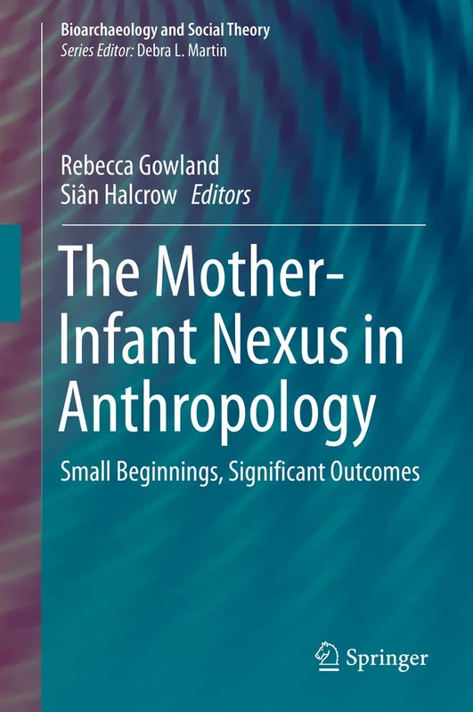 The Mother-Infant Nexus in Anthropology: Small Beginnings, Significant Outcomes (Bioarchaeology and Social Theory)