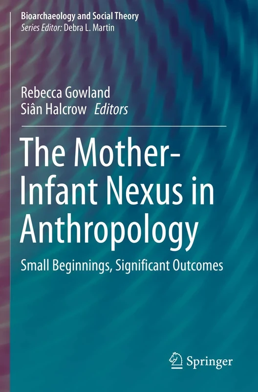 The Mother-Infant Nexus in Anthropology: Small Beginnings, Significant Outcomes (Bioarchaeology and Social Theory)