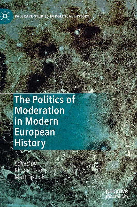 The Politics of Moderation in Modern European History (Palgrave Studies in Political History)