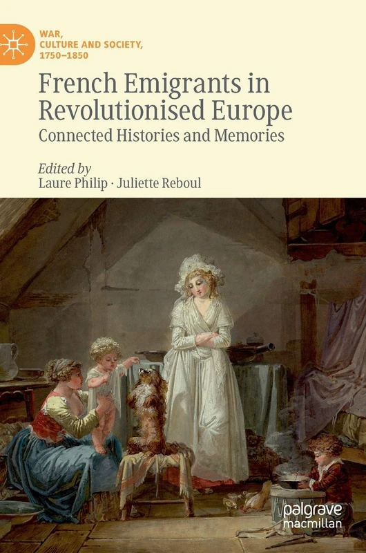 French Emigrants in Revolutionised Europe: Connected Histories and Memories (War, Culture and Society, 1750–1850)