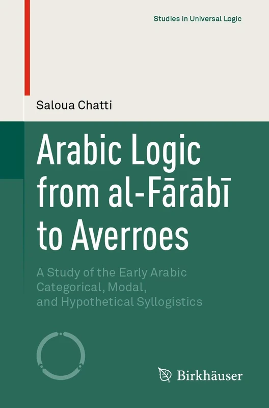 Arabic Logic from al-Fārābī to Averroes: A Study of the Early Arabic Categorical, Modal, and Hypothetical Syllogistics (Studies in Universal Logic)
