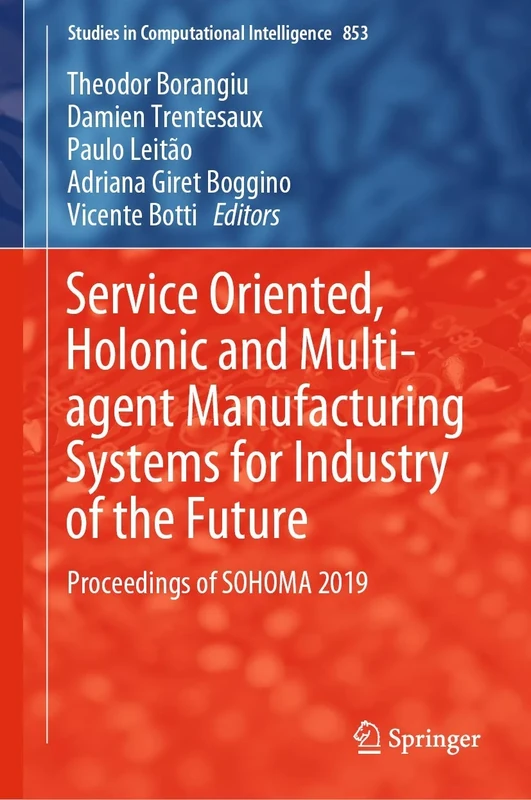Service Oriented, Holonic and Multi-agent Manufacturing Systems for Industry of the Future: Proceedings of SOHOMA 2019: 853 (Studies in Computational Intelligence, 853)