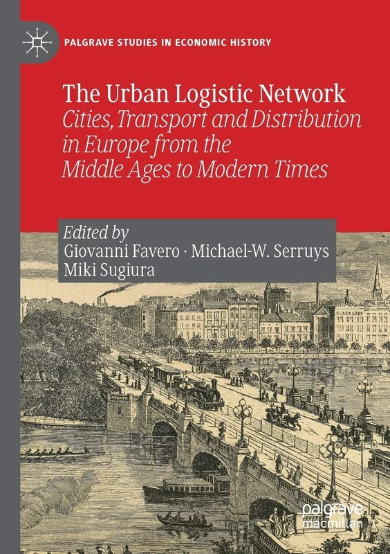 The Urban Logistic Network: Cities, Transport and Distribution in Europe from the Middle Ages to Modern Times (Palgrave Studies in Economic History)