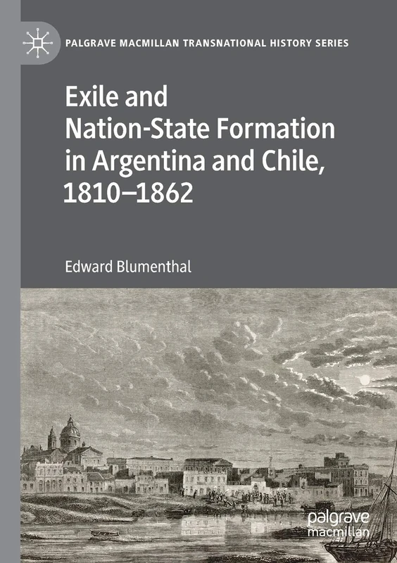 Exile and Nation-State Formation in Argentina and Chile, 1810–1862 (Palgrave Macmillan Transnational History Series)
