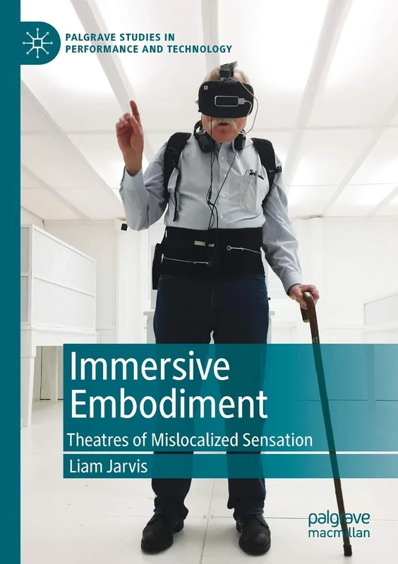 Immersive Embodiment: Theatres of Mislocalized Sensation (Palgrave Studies in Performance and Technology)