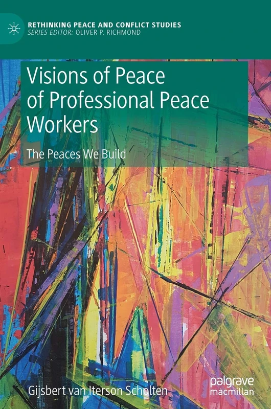 Visions of Peace of Professional Peace Workers: The Peaces We Build (Rethinking Peace and Conflict Studies)