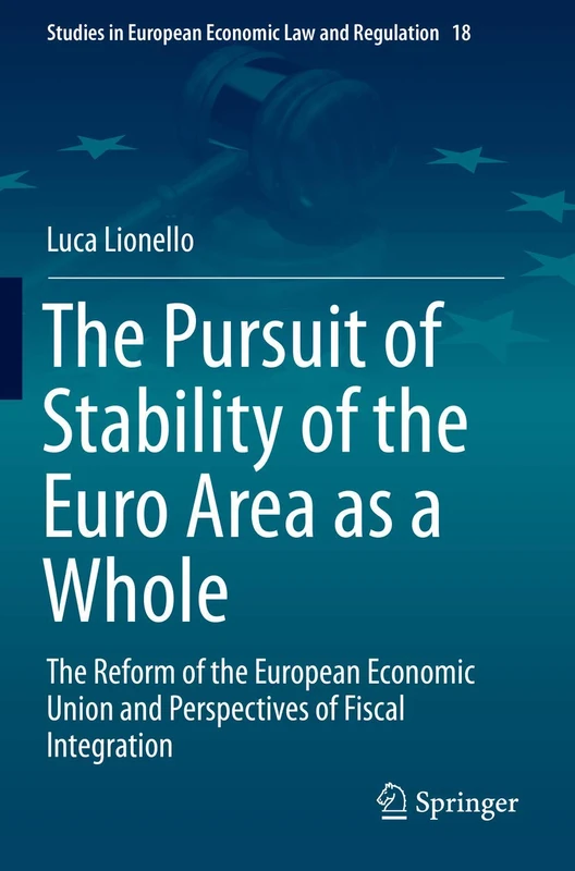 The Pursuit of Stability of the Euro Area as a Whole: The Reform of the European Economic Union and Perspectives of Fiscal Integration: 18 (Studies in European Economic Law and Regulation, 18)