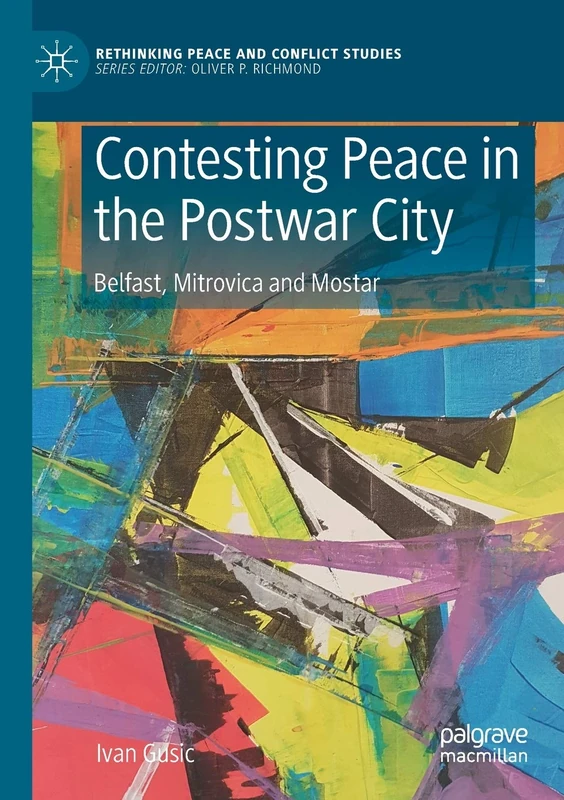 Contesting Peace in the Postwar City: Belfast, Mitrovica and Mostar (Rethinking Peace and Conflict Studies)