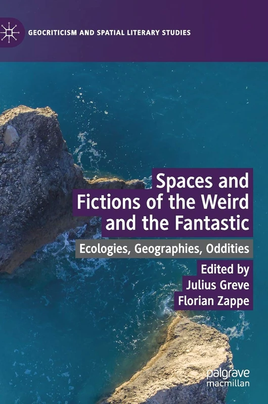 Spaces and Fictions of the Weird and the Fantastic: Ecologies, Geographies, Oddities (Geocriticism and Spatial Literary Studies)