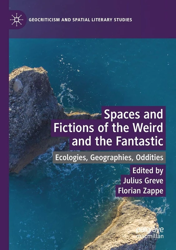 Spaces and Fictions of the Weird and the Fantastic: Ecologies, Geographies, Oddities (Geocriticism and Spatial Literary Studies)