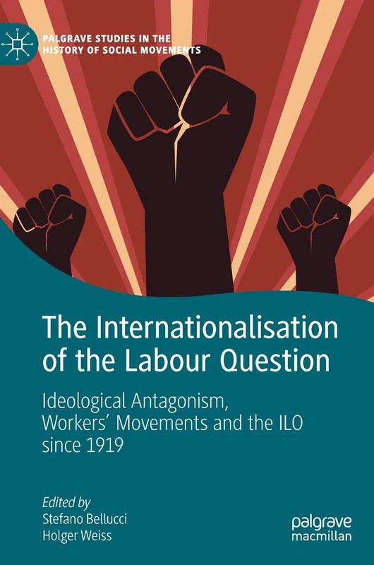 The Internationalisation of the Labour Question: Ideological Antagonism, Workers’ Movements and the ILO since 1919 (Palgrave Studies in the History of Social Movements)