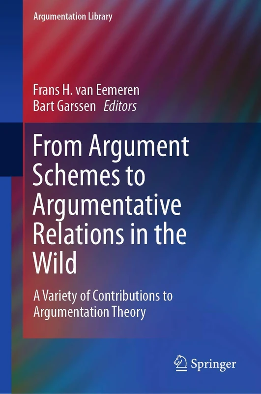 From Argument Schemes to Argumentative Relations in the Wild: A Variety of Contributions to Argumentation Theory: 35 (Argumentation Library, 35)