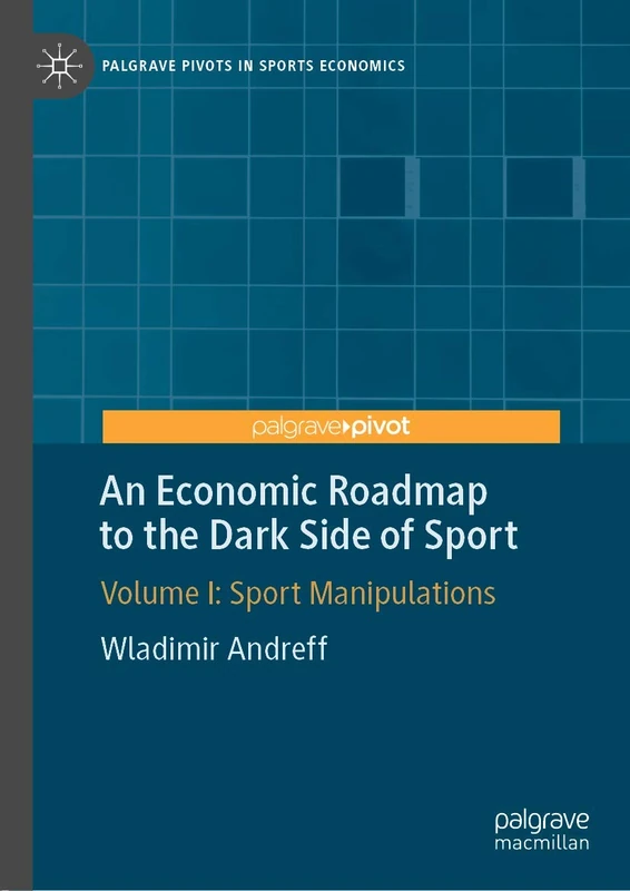 An Economic Roadmap to the Dark Side of Sport: Volume I: Sport Manipulations (Palgrave Pivots in Sports Economics)