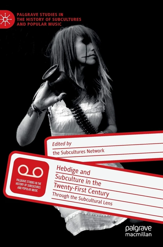 Hebdige and Subculture in the Twenty-First Century: Through the Subcultural Lens (Palgrave Studies in the History of Subcultures and Popular Music)