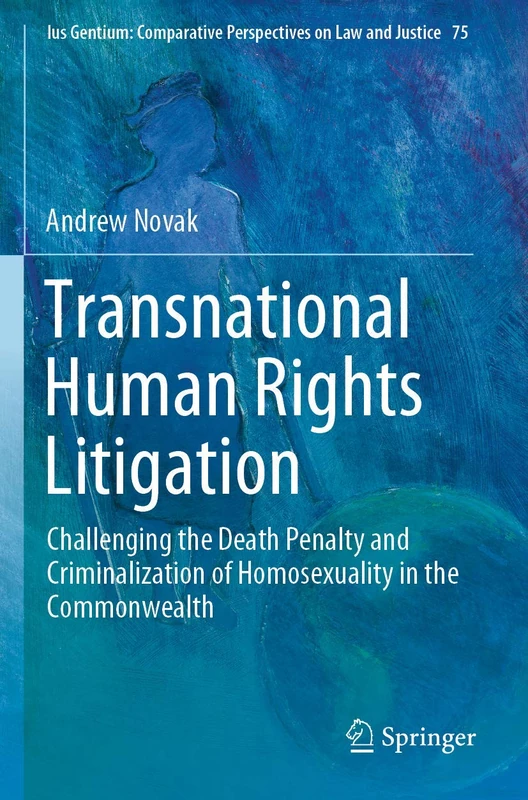 Transnational Human Rights Litigation: Challenging the Death Penalty and Criminalization of Homosexuality in the Commonwealth: 75 (Ius Gentium: Comparative Perspectives on Law and Justice, 75)