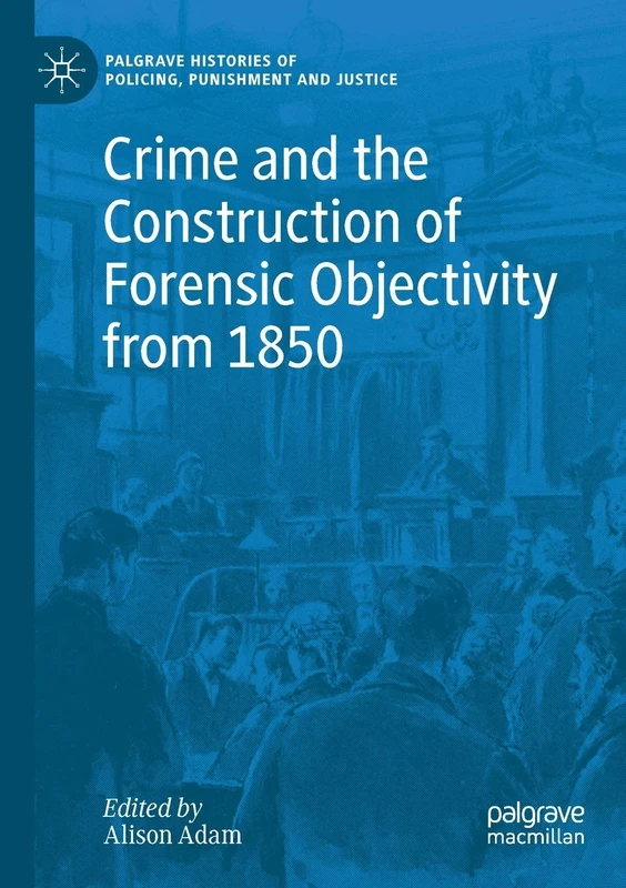 Crime and the Construction of Forensic Objectivity from 1850 (Palgrave Histories of Policing, Punishment and Justice) - Image 1