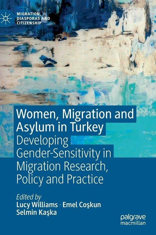 Women, Migration and Asylum in Turkey: Developing Gender-Sensitivity in Migration Research, Policy and Practice (Migration, Diasporas and Citizenship)