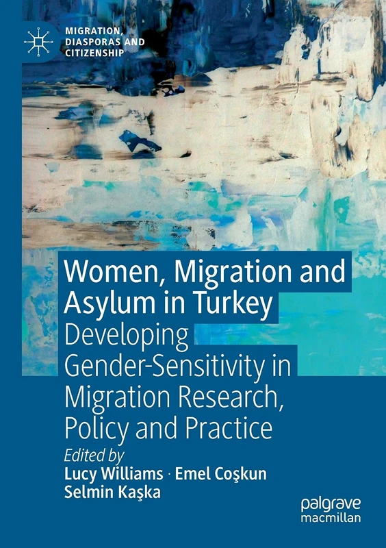 Women, Migration and Asylum in Turkey: Developing Gender-Sensitivity in Migration Research, Policy and Practice (Migration, Diasporas and Citizenship)