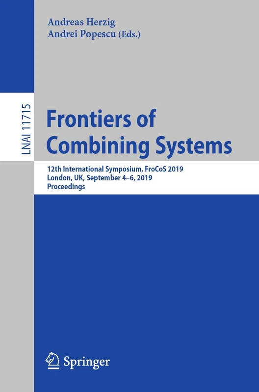 Frontiers of Combining Systems: 12th International Symposium, FroCoS 2019, London, UK, September 4-6, 2019, Proceedings: 11715 (Lecture Notes in Computer Science, 11715)