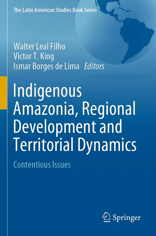 Indigenous Amazonia, Regional Development and Territorial Dynamics: Contentious Issues (The Latin American Studies Book Series)