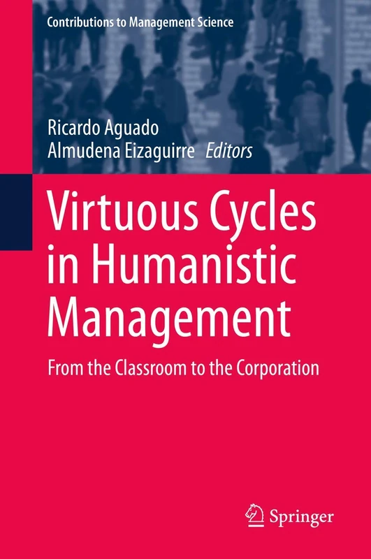 Virtuous Cycles in Humanistic Management: From the Classroom to the Corporation (Contributions to Management Science)