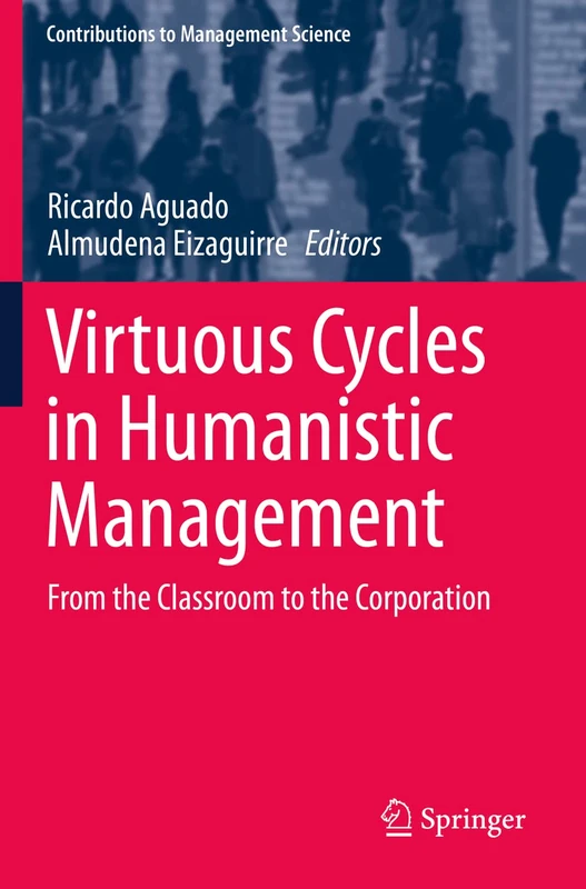 Virtuous Cycles in Humanistic Management: From the Classroom to the Corporation (Contributions to Management Science)