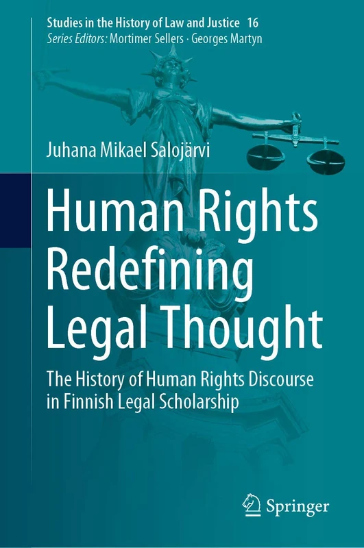 Human Rights Redefining Legal Thought: The History of Human Rights Discourse in Finnish Legal Scholarship: 16 (Studies in the History of Law and Justice, 16)