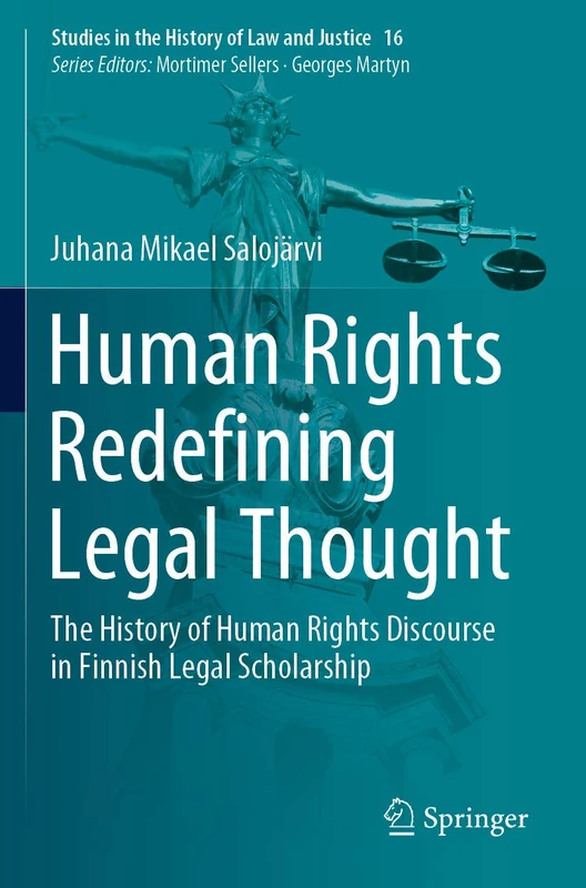 Human Rights Redefining Legal Thought: The History of Human Rights Discourse in Finnish Legal Scholarship: 16 (Studies in the History of Law and Justice, 16)
