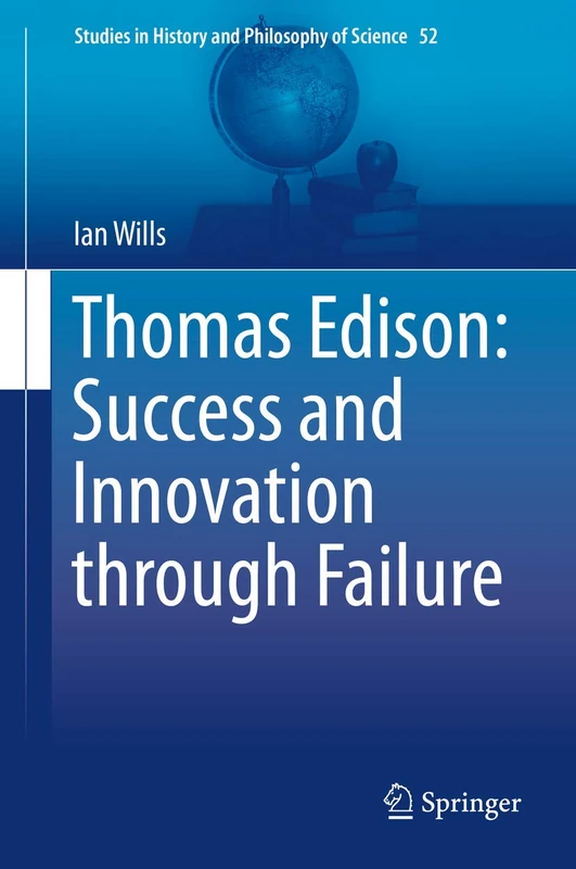 Thomas Edison: Success and Innovation through Failure: 52 (Studies in History and Philosophy of Science, 52)