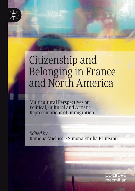 Citizenship and Belonging in France and North America: Multicultural Perspectives on Political, Cultural and Artistic Representations of Immigration