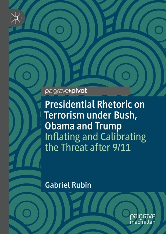 Presidential Rhetoric on Terrorism under Bush, Obama and Trump: Inflating and Calibrating the Threat after 9/11