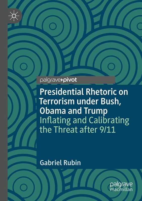 Presidential Rhetoric on Terrorism under Bush, Obama and Trump: Inflating and Calibrating the Threat after 9/11