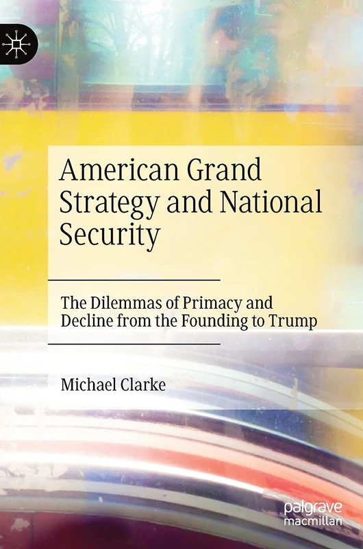 American Grand Strategy and National Security: The Dilemmas of Primacy and Decline from the Founding to Trump